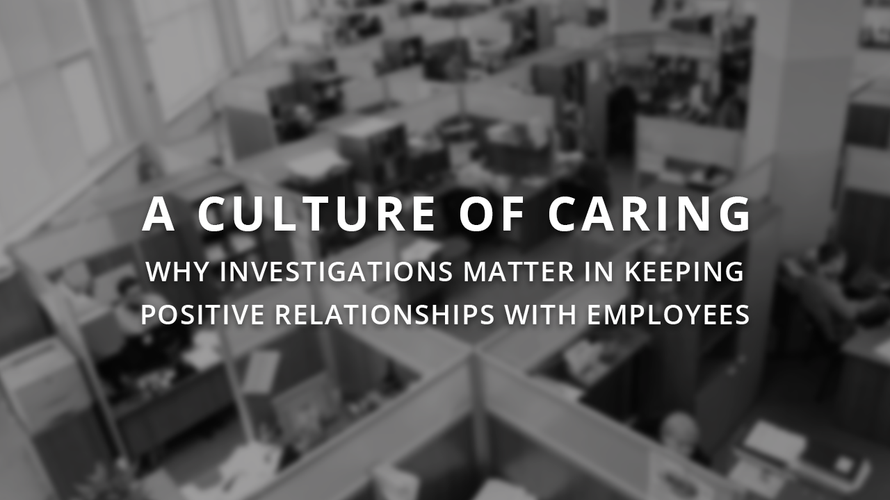 A Culture of Caring: Why Investigations Matter in Keeping Positive Relationships with Employees